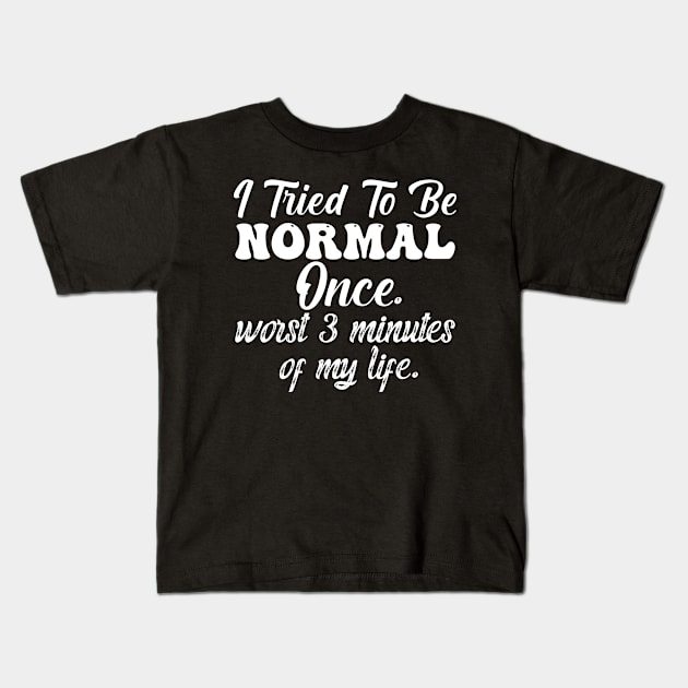 I Tried To Be Normal Once Worst 3 Minutes Of My Life Kids T-Shirt by aesthetice1